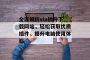 全面解析via插件下载网站,轻松获取优质插件,提升电脑使用体验 全面解析via插件下载网站,轻松获取优质插件,提升电脑使用体验