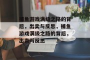 捕鱼游戏满级之路的背后,出卖与反思,捕鱼游戏满级之路的背后,出卖与反思 捕鱼游戏满级之路的背后,出卖与反思,捕鱼游戏满级之路的背后,出卖与反思