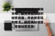 邪恶铭刻模组通关视频攻略,解开神秘谜题的秘密武器,开启邪恶铭刻魔方,解密神秘谜题,掌握秘密武器! 邪恶铭刻模组通关视频攻略,解开神秘谜题的秘密武器,开启邪恶铭刻魔方,解密神秘谜题,掌握秘密武器!