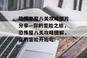 恐怖老屋八关攻略图片分享—你的冒险之旅,恐怖屋八关攻略图解,你的冒险开始啦! 恐怖老屋八关攻略图片分享—你的冒险之旅,恐怖屋八关攻略图解,你的冒险开始啦!