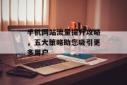 手机网站流量提升攻略，五大策略助您吸引更多用户