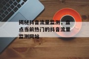 揭秘抖音流量监测,盘点当前热门的抖音流量监测网站 揭秘抖音流量监测,盘点当前热门的抖音流量监测网站