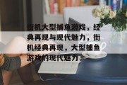 街机大型捕鱼游戏,经典再现与现代魅力,街机经典再现,大型捕鱼游戏的现代魅力 街机大型捕鱼游戏,经典再现与现代魅力,街机经典再现,大型捕鱼游戏的现代魅力