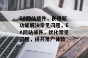 EA网站插件,使用新功能解决常见问题,EA网站插件,优化常见问题,提升用户体验 EA网站插件,使用新功能解决常见问题,EA网站插件,优化常见问题,提升用户体验