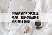 网站页面SEO优化全攻略,提升网站排名,吸引更多流量 网站页面SEO优化全攻略,提升网站排名,吸引更多流量