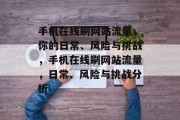 手机在线刷网站流量,你的日常、风险与挑战,手机在线刷网站流量,日常、风险与挑战分析 手机在线刷网站流量,你的日常、风险与挑战,手机在线刷网站流量,日常、风险与挑战分析
