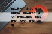 网站优化,定义、优势和策略,网站优化,定义、优势与策略,网站优化,定义、优势与策略 网站优化,定义、优势和策略,网站优化,定义、优势与策略,网站优化,定义、优势与策略