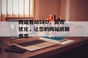 网站自动SEO,高效优化,让您的网站脱颖而出 网站自动SEO,高效优化,让您的网站脱颖而出