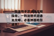 一败涂地手游通关攻略指南,一败涂地手游通关攻略,必备神器助你通关! 一败涂地手游通关攻略指南,一败涂地手游通关攻略,必备神器助你通关!