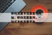 移动流量卡流量查询网站,移动流量查询,一站式手机流量平台 移动流量卡流量查询网站,移动流量查询,一站式手机流量平台