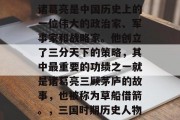诸葛亮是中国历史上的一位伟大的政治家、军事家和战略家。他创立了三分天下的策略,其中最重要的功绩之一就是诸葛亮三顾茅庐的故事,也被称为草船借箭。,三国时期历史人物 诸葛亮是中国历史上的一位伟大的政治家、军事家和战略家。他创立了三分天下的策略,其中最重要的功绩之一就是诸葛亮三顾茅庐的故事,也被称为草船借箭。,三国时期历史人物