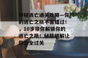 神秘逃亡通关攻略—你的逃亡之旅不容错过!,10步带你解锁你的逃亡之路!秘籍破解让你安全过关 神秘逃亡通关攻略—你的逃亡之旅不容错过!,10步带你解锁你的逃亡之路!秘籍破解让你安全过关