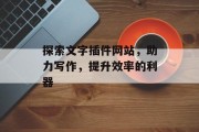 探索文字插件网站,助力写作,提升效率的利器 探索文字插件网站,助力写作,提升效率的利器