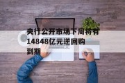 央行公开市场下周将有14848亿元逆回购到期 央行公开市场下周将有14848亿元逆回购到期