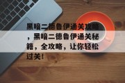 黑暗二德鲁伊通关攻略,黑暗二德鲁伊通关秘籍,全攻略,让你轻松过关! 黑暗二德鲁伊通关攻略,黑暗二德鲁伊通关秘籍,全攻略,让你轻松过关!