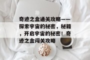 奇迹之盒通关攻略——探索宇宙的秘密,秘籍,开启宇宙的秘密!奇迹之盒闯关攻略 奇迹之盒通关攻略——探索宇宙的秘密,秘籍,开启宇宙的秘密!奇迹之盒闯关攻略