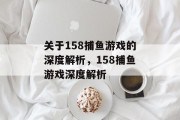 关于158捕鱼游戏的深度解析,158捕鱼游戏深度解析 关于158捕鱼游戏的深度解析,158捕鱼游戏深度解析