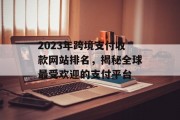 2023年跨境支付收款网站排名，揭秘全球最受欢迎的支付平台