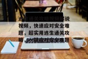 逃生通关攻略视频解说视频,快速应对安全难题,超实用逃生通关攻略,一键应对安全难题 逃生通关攻略视频解说视频,快速应对安全难题,超实用逃生通关攻略,一键应对安全难题