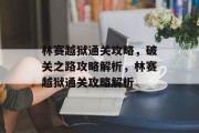 林赛越狱通关攻略，破关之路攻略解析，林赛越狱通关攻略解析