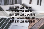 搜索引擎优化（SEO）的重要性及其策略，搜索引擎优化，关键词选择、元标签构建、爬虫技术及优化案例分析