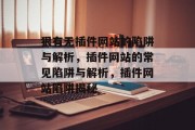 狠有无插件网站的陷阱与解析,插件网站的常见陷阱与解析,插件网站陷阱揭秘 狠有无插件网站的陷阱与解析,插件网站的常见陷阱与解析,插件网站陷阱揭秘