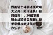 假面骑士斗骑通关攻略大公开!如何通关?秘籍指南!,10招掌握骑士战骑通关秘籍!新手必看攻略让你玩得不亦乐乎!