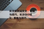 长沙做网站优化,策略与技巧,长沙SEO优化: 策略与技巧 长沙做网站优化,策略与技巧,长沙SEO优化: 策略与技巧