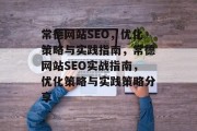 常德网站SEO,优化策略与实践指南,常德网站SEO实战指南,优化策略与实践策略分享 常德网站SEO,优化策略与实践指南,常德网站SEO实战指南,优化策略与实践策略分享