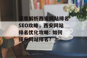 深度解析西安网站排名SEO攻略,西安网站排名优化攻略: 如何提升网站排名? 深度解析西安网站排名SEO攻略,西安网站排名优化攻略: 如何提升网站排名?