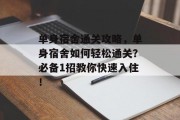 单身宿舍通关攻略，单身宿舍如何轻松通关？必备1招教你快速入住！