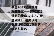 拳皇2001通关攻略视频分享——破解游戏谜题的策略与技巧，拳皇2001，通关攻略分享:破解游戏谜题的策略与技巧