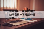 德商银行:美欧债券收益率在周一下滑后小幅反弹 德商银行:美欧债券收益率在周一下滑后小幅反弹