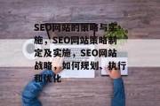 SEO网站的策略与实施,SEO网站策略制定及实施,SEO网站战略,如何规划、执行和优化 SEO网站的策略与实施,SEO网站策略制定及实施,SEO网站战略,如何规划、执行和优化