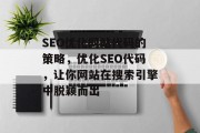 SEO优化网站代码的策略，优化SEO代码，让你网站在搜索引擎中脱颖而出
