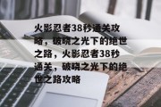 火影忍者38秒通关攻略，破晓之光下的绝世之路，火影忍者38秒通关，破晓之光下的绝世之路攻略