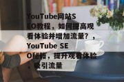 YouTube网站SEO教程,如何提高观看体验并增加流量?,YouTube SEO秘籍,提升观看体验,吸引流量 YouTube网站SEO教程,如何提高观看体验并增加流量?,YouTube SEO秘籍,提升观看体验,吸引流量