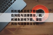 机机捕鱼游戏下载的潜在风险与法律责任,机机捕鱼游戏下载,潜在风险与法律责任分析 机机捕鱼游戏下载的潜在风险与法律责任,机机捕鱼游戏下载,潜在风险与法律责任分析