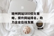 随州网站SEO优化策略,提升网站排名,助力企业在线发展 随州网站SEO优化策略,提升网站排名,助力企业在线发展
