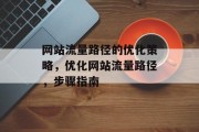 网站流量路径的优化策略,优化网站流量路径,步骤指南 网站流量路径的优化策略,优化网站流量路径,步骤指南