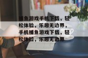 捕鱼游戏手机下载，轻松体验，乐趣无边界，手机捕鱼游戏下载，轻松体验，乐趣无边界