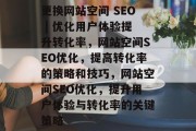 更换网站空间 SEO | 优化用户体验提升转化率,网站空间SEO优化,提高转化率的策略和技巧,网站空间SEO优化,提升用户体验与转化率的关键策略 更换网站空间 SEO | 优化用户体验提升转化率,网站空间SEO优化,提高转化率的策略和技巧,网站空间SEO优化,提升用户体验与转化率的关键策略