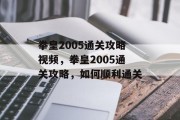 拳皇2005通关攻略视频,拳皇2005通关攻略,如何顺利通关