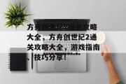 方舟创世纪2通关攻略大全,方舟创世纪2通关攻略大全,游戏指南、技巧分享! 方舟创世纪2通关攻略大全,方舟创世纪2通关攻略大全,游戏指南、技巧分享!