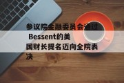 参议院金融委员会通过 Bessent的美国财长提名迈向全院表决 参议院金融委员会通过 Bessent的美国财长提名迈向全院表决