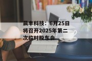 晨丰科技:6月25日将召开2025年第二次临时股东会 晨丰科技:6月25日将召开2025年第二次临时股东会