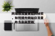 网站日流量背后的秘密,如何提升网站日流量,助力企业营销 网站日流量背后的秘密,如何提升网站日流量,助力企业营销