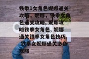 铁拳1女角色妮娜通关攻略,妮娜,铁拳女角色通关攻略, 妮娜攻略铁拳女角色, 妮娜通关铁拳女角色技巧, 铁拳女妮娜通关必备攻略