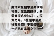 魔域六星副本通关攻略视频,你无需恐惧,只需掌握这些技巧!,深渊之路,6星副本通关秘籍指南!不要畏惧,一切尽在掌握之中! 魔域六星副本通关攻略视频,你无需恐惧,只需掌握这些技巧!,深渊之路,6星副本通关秘籍指南!不要畏惧,一切尽在掌握之中!