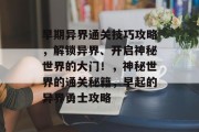 早期异界通关技巧攻略,解锁异界、开启神秘世界的大门!,神秘世界的通关秘籍,早起的异界勇士攻略